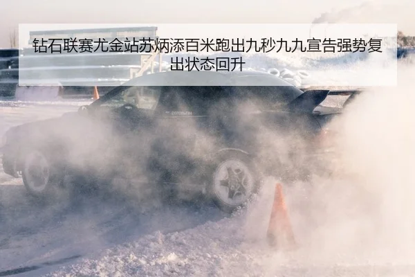 钻石联赛尤金站苏炳添百米跑出九秒九九宣告强势复出状态回升